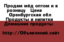 Продам мёд оптом и в розницу › Цена ­ 150 - Оренбургская обл. Продукты и напитки » Домашние продукты   